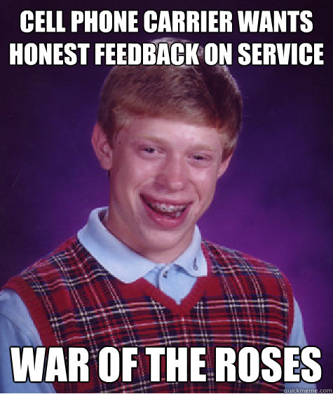 cell phone carrier wants honest feedback on service war of the roses  Bad Luck Brian