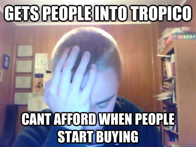 gets people into tropico cant afford when people start buying  Butthurt Joe
