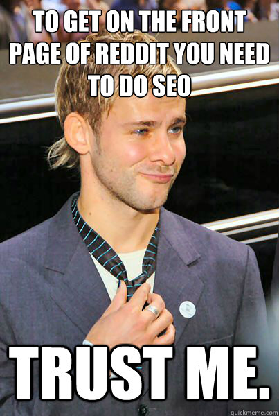 to get on the front page of reddit you need to do seo trust me.  Overconfident Dom