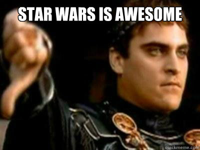 Star Wars is awesome   Downvoting Roman