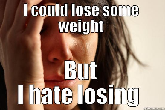 I COULD LOSE SOME WEIGHT BUT I HATE LOSING  First World Problems