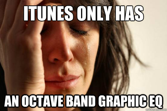 iTunes only has An octave band Graphic EQ  First World Problems