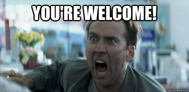 you're welcome!  - you're welcome!   Pissed Nicolas Cage