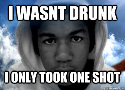 I wasnt drunk I only took one shot - I wasnt drunk I only took one shot  Trayvon Martin