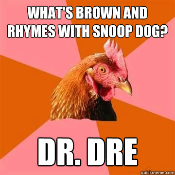 What's brown and rhymes with Snoop Dog? DR. Dre - What's brown and rhymes with Snoop Dog? DR. Dre  Anit Joke Chicken