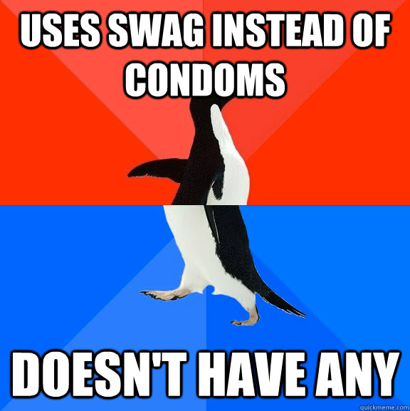 Uses swag instead of condoms doesn't have any  Socially Awesome Awkward Penguin