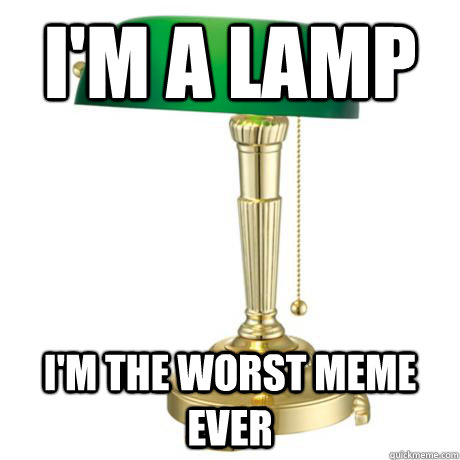 i'm a lamp i'm the worst meme ever  Lamp
