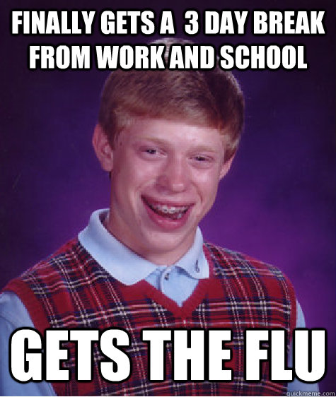 FInally gets a  3 day break from work and school gets the flu  Bad Luck Brian