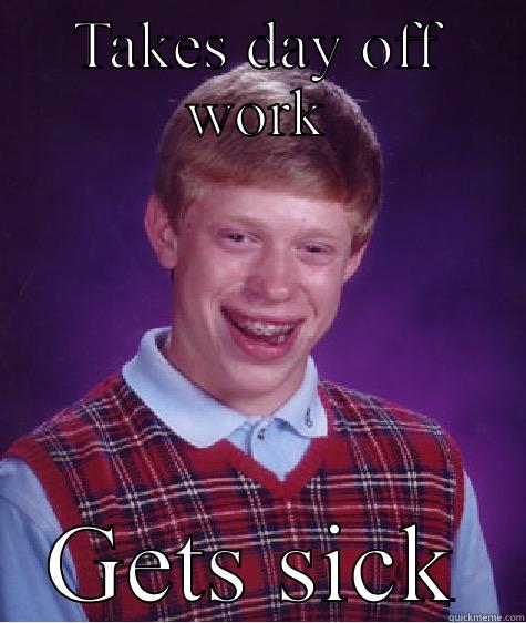 TAKES DAY OFF WORK GETS SICK Bad Luck Brian