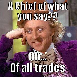 A CHIEF OF WHAT YOU SAY?? OH... OF ALL TRADES Condescending Wonka