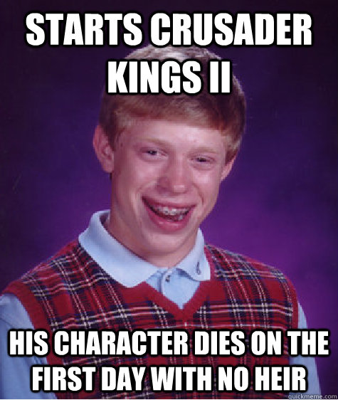 Starts Crusader Kings II His character dies on the first day with no heir  Bad Luck Brian