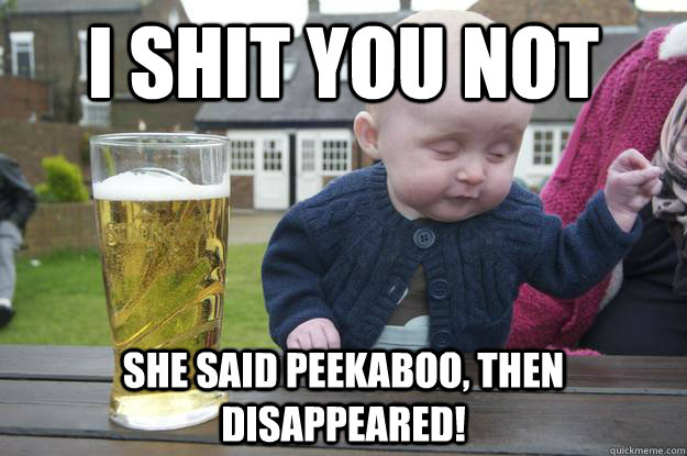 I shit you not she said peekaboo, then disappeared! - I shit you not she said peekaboo, then disappeared!  Misc