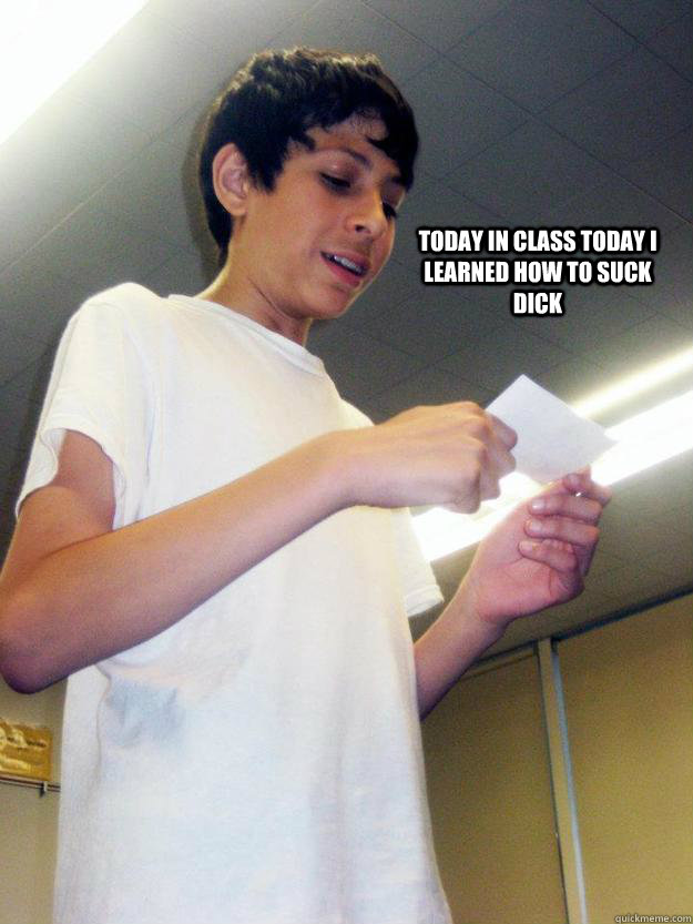today in class today i learned how to suck dick  Dick