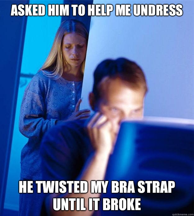 Asked him to help me undress He twisted my bra strap until it broke  Redditors Wife