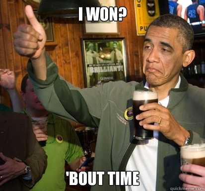 I won? 'bout time  Upvote Obama
