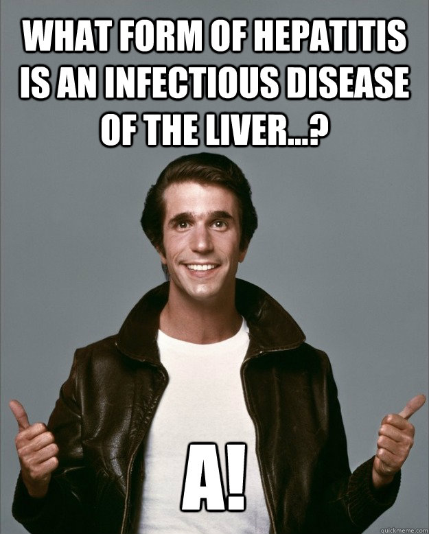 What form of hepatitis is an infectious disease of the liver...? A! - What form of hepatitis is an infectious disease of the liver...? A!  Fonzie knows how to spell