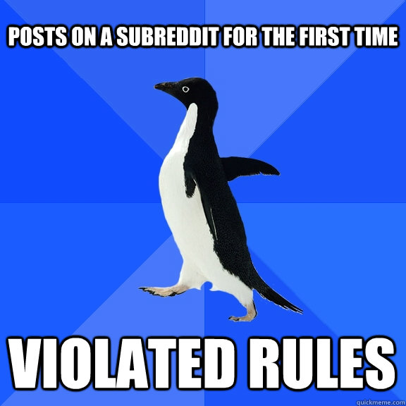 Posts on a subreddit for the first time Violated Rules    Socially Awkward Penguin