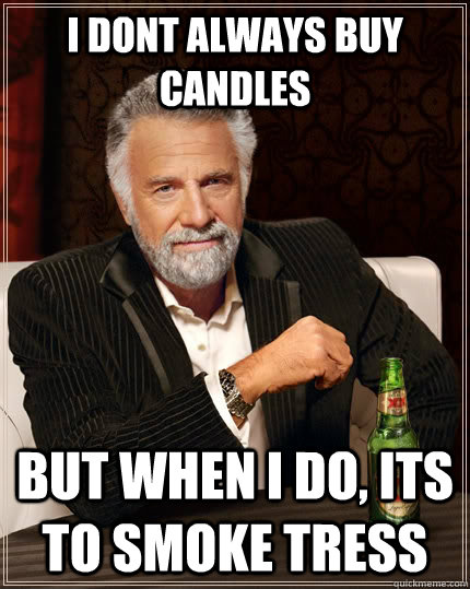 I dont always buy candles  But when i do, its to smoke tress  The Most Interesting Man In The World