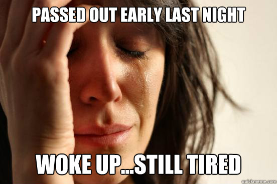 Passed out early last night woke up...still tired  First World Problems