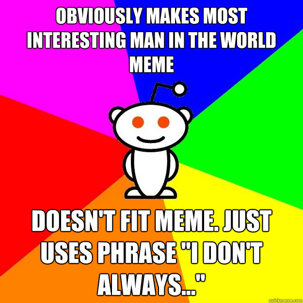 Obviously makes Most Interesting Man In the World Meme Doesn't fit meme. Just uses phrase 