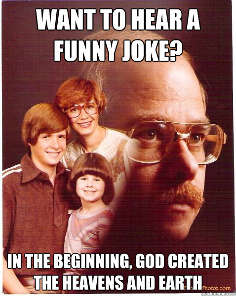 want to hear a funny joke? in the beginning, god created the heavens and earth  Vengeance Dad