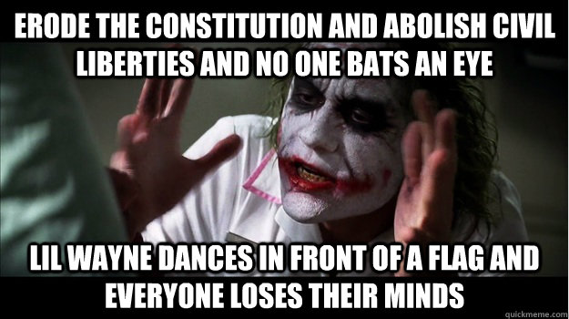 Erode the Constitution and abolish Civil Liberties and no one bats an eye Lil Wayne dances in front of a flag and everyone loses their minds - Erode the Constitution and abolish Civil Liberties and no one bats an eye Lil Wayne dances in front of a flag and everyone loses their minds  Joker Mind Loss