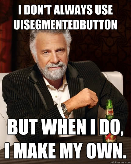 I don't always use
UISegmentedButton but when I do, I make my own.  The Most Interesting Man In The World
