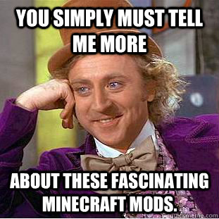 You simply must tell me more about these fascinating minecraft mods.  Creepy Wonka