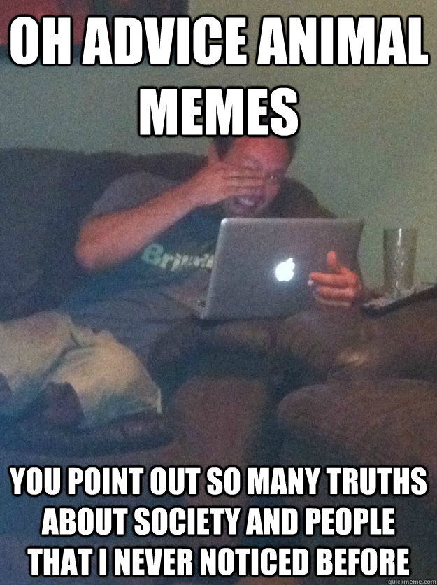Oh Advice Animal memes You point out so many truths about society and people that I never noticed before  Meme-discovering dad walking dead