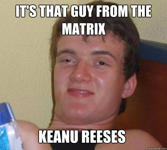it's that guy from the matrix keanu reeses - it's that guy from the matrix keanu reeses  Misc