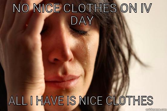 Iv day - NO NICE CLOTHES ON IV DAY ALL I HAVE IS NICE CLOTHES  First World Problems