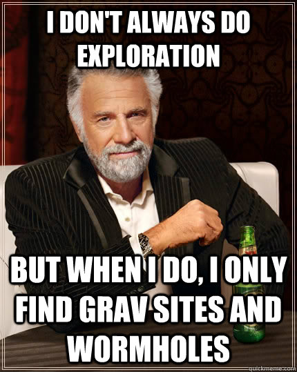 I don't always do exploration but when I do, I only find grav sites and wormholes - I don't always do exploration but when I do, I only find grav sites and wormholes  The Most Interesting Man In The World