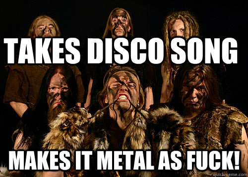 Takes disco song makes it metal as fuck! - Takes disco song makes it metal as fuck!  Misc