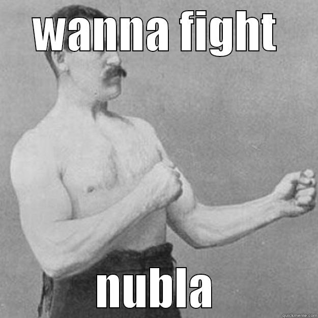 WANNA FIGHT NUBLA overly manly man