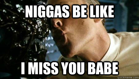 Niggas Be Like I Miss You babe  I Miss You