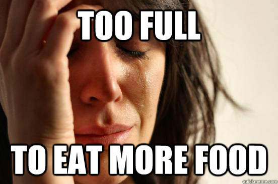 too full to eat more food  First World Problems