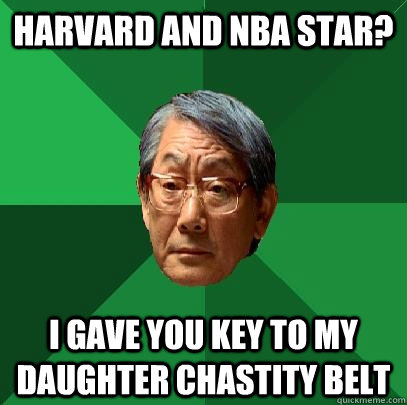 Harvard and NBA star? I gave you key to my daughter chastity belt - Harvard and NBA star? I gave you key to my daughter chastity belt  High Expectations Asian Father