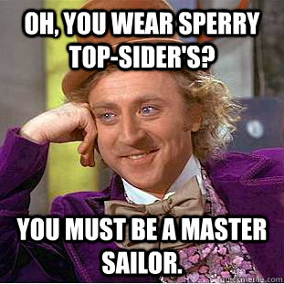 Oh, You wear Sperry Top-Sider's? You must be a master sailor.  Creepy Wonka