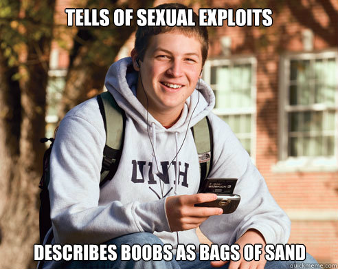 Tells of sexual exploits Describes boobs as bags of sand  College Freshman
