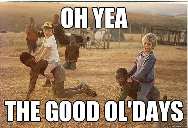 Oh Yea The good ol'days  