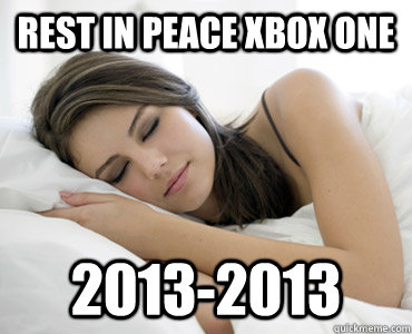 Rest In Peace Xbox One 2013-2013 - Rest In Peace Xbox One 2013-2013  Sleep Meme