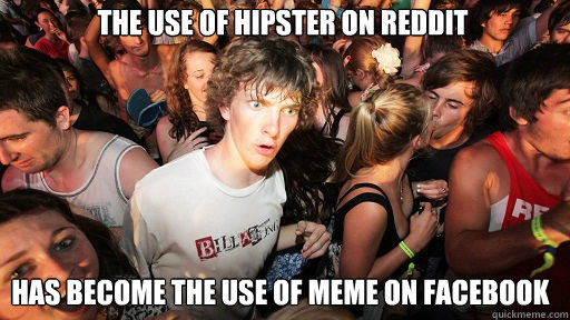 The use of hipster on reddit
 has become the use of meme on facebook  Sudden Clarity Clarence