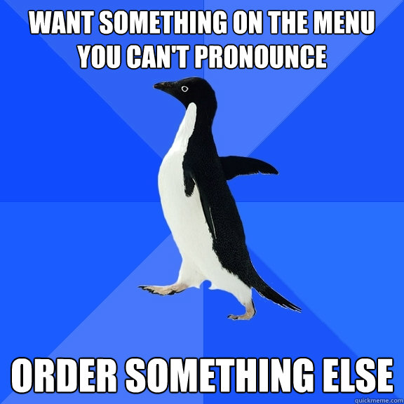 Want something on the menu you can't pronounce order something else  Socially Awkward Penguin