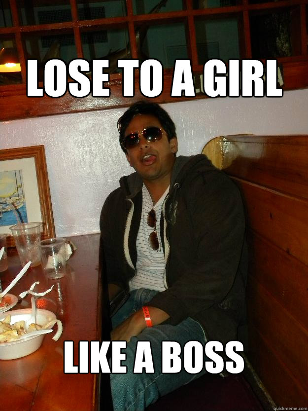lose to a girl like a boss  Douchebag