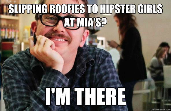 Slipping roofies to hipster girls at Mia's? I'm there - Slipping roofies to hipster girls at Mia's? I'm there  Creepy Corwin