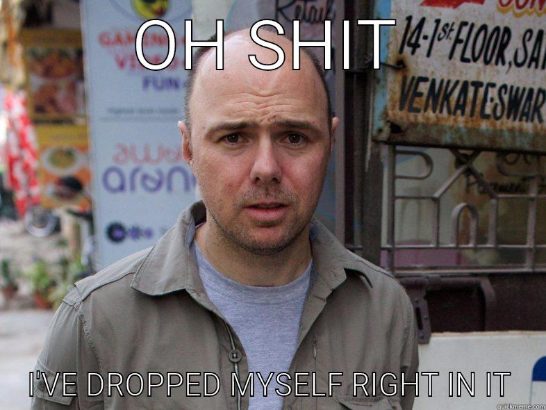 OH SHIT I'VE DROPPED MYSELF RIGHT IN IT Misc