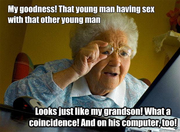 My goodness! That young man having sex with that other young man Looks just like my grandson! What a coincidence! And on his computer, too!  Grandma finds the Internet