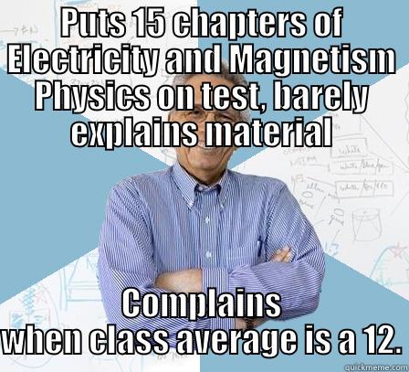 PUTS 15 CHAPTERS OF ELECTRICITY AND MAGNETISM PHYSICS ON TEST, BARELY EXPLAINS MATERIAL COMPLAINS WHEN CLASS AVERAGE IS A 12. Engineering Professor
