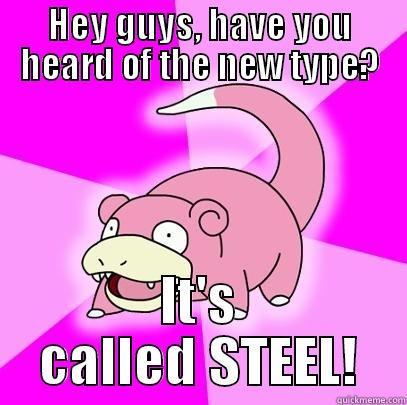 The new type - HEY GUYS, HAVE YOU HEARD OF THE NEW TYPE? IT'S CALLED STEEL! Slowpoke