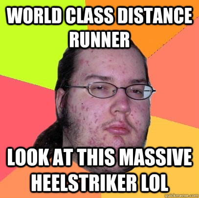 World Class distance runner Look at this Massive Heelstriker LOL  Butthurt Dweller